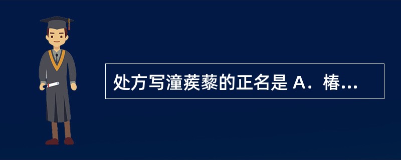 处方写潼蒺藜的正名是 A．椿皮 B．墨旱莲 C．娑罗子 D．沙苑子 E．蒺藜 -