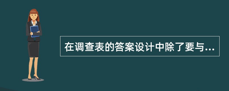 在调查表的答案设计中除了要与问题一致外,还要注意做到答案具有穷尽性和( )。 -