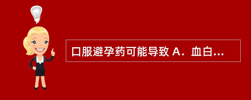 口服避孕药可能导致 A．血白细胞减少 B．血清血红蛋白升高 C．血清总胆固醇升高