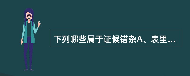 下列哪些属于证候错杂A、表里同病B、阴盛格阳C、真热假寒D、下实上虚E、表寒里热