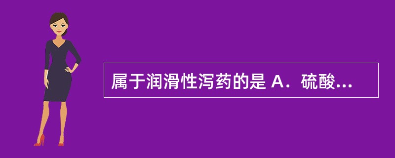 属于润滑性泻药的是 A．硫酸镁 B．乳果糖 C．番泻叶 D．开塞露 E．聚乙二醇