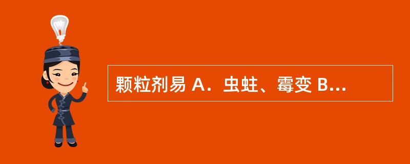 颗粒剂易 A．虫蛀、霉变 B．吸湿、风化 C．结块、发霉 D．粘连、软化 E．糖