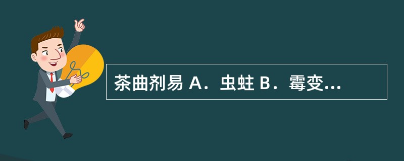 茶曲剂易 A．虫蛀 B．霉变 C．挥发 D．酸败 E．沉淀