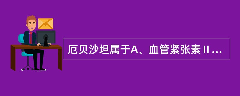 厄贝沙坦属于A、血管紧张素Ⅱ受体拮抗剂B、肾上腺素α1受体拮抗剂C、