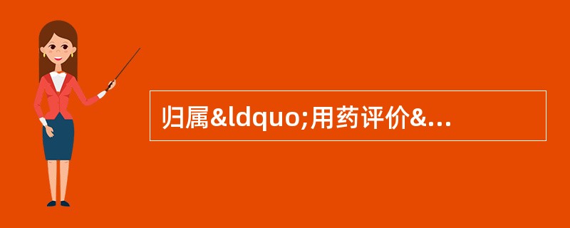 归属“用药评价”内容的是 A．联合用药 B．临床诊断 C