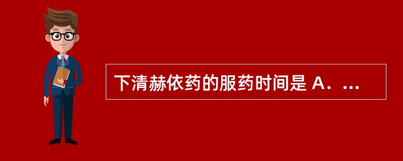 下清赫依药的服药时间是 A．睡前服 B．食药交替服 C．早晨空腹服 D．食前服