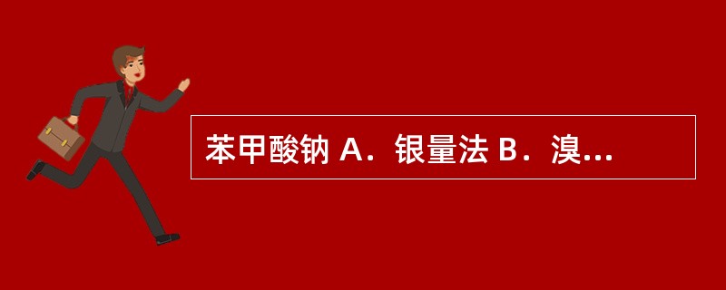 苯甲酸钠 A．银量法 B．溴量法 C．双相滴定法 D．非水滴定法（加醋酸汞） E