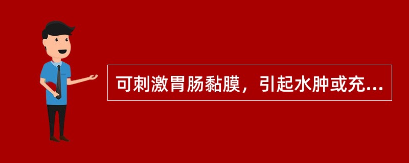 可刺激胃肠黏膜，引起水肿或充血 A．酒 B．食盐 C．食醋 D．脂肪 E．蛋白质