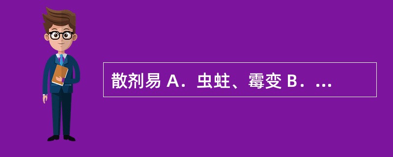 散剂易 A．虫蛀、霉变 B．吸湿、风化 C．结块、发霉 D．粘连、软化 E．糖易