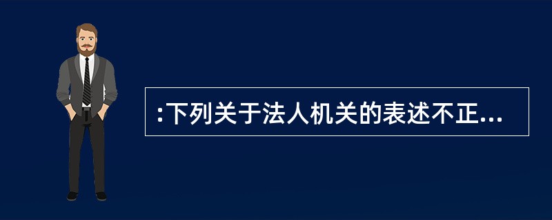 :下列关于法人机关的表述不正确的一项是( )。