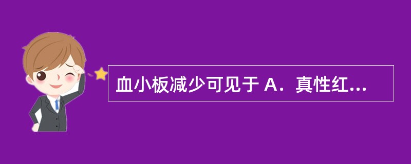 血小板减少可见于 A．真性红细胞增多症 B．脾功能亢进 C．脾摘除术后 D．风湿