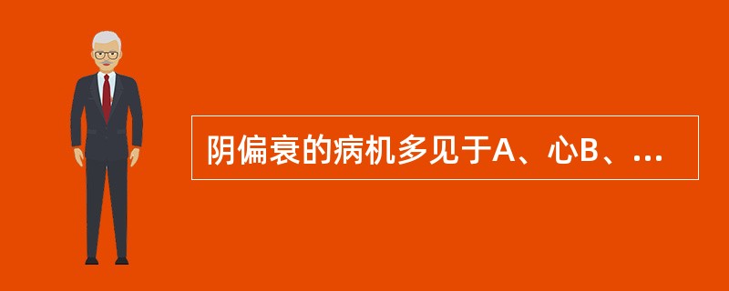 阴偏衰的病机多见于A、心B、肺C、脾D、肝E、肾