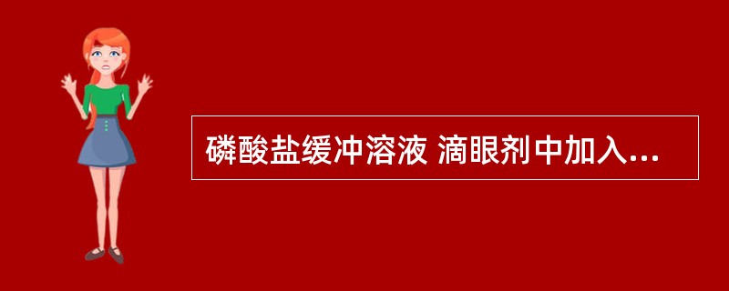 磷酸盐缓冲溶液 滴眼剂中加入下列物质其作用是 A．调节渗透压 B．调节pH C．