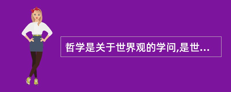 哲学是关于世界观的学问,是世界观的系统化和实践化。 ( )