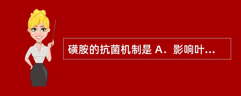 磺胺的抗菌机制是 A．影响叶酸代谢 B．影响胞浆膜的通透性 C．抑制细菌细胞壁的