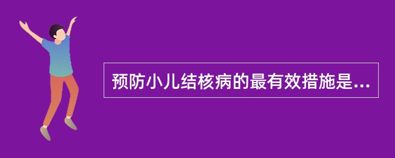 预防小儿结核病的最有效措施是A、预防及时发现并隔离患者B、普及卡介苗接种C、口服