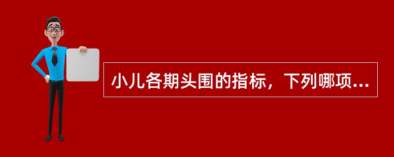 小儿各期头围的指标，下列哪项错误A、出生时平均34cmB、6个月时平均44cmC