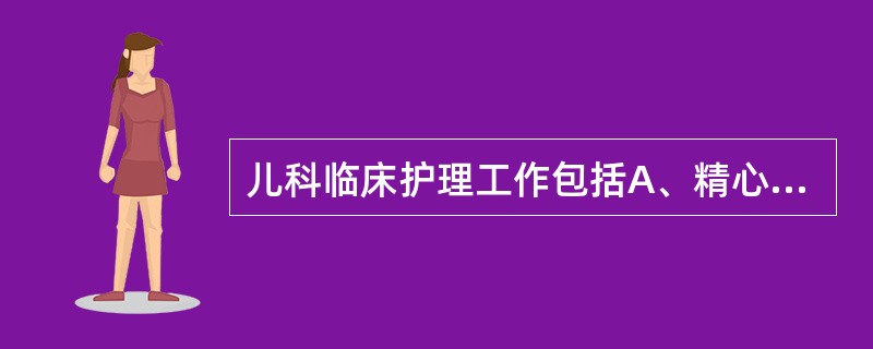 儿科临床护理工作包括A、精心护理住院小儿B、调查儿童生长发育情况C、制定保障儿童