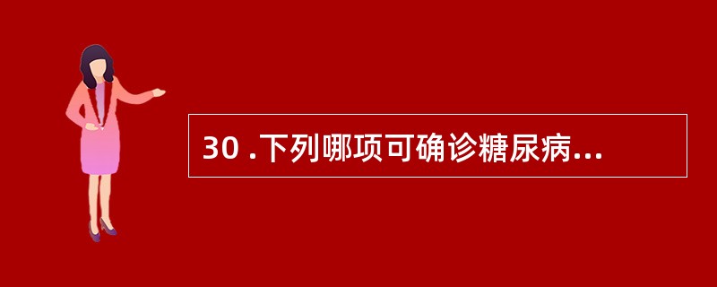 30 .下列哪项可确诊糖尿病A .症状 £« 随机血糖 ≥ 11 . 1mmol