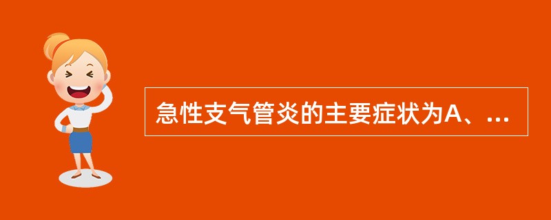 急性支气管炎的主要症状为A、发热B、咳嗽C、腹泻D、发绀E、气促