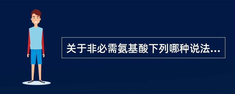 关于非必需氨基酸下列哪种说法是错误的