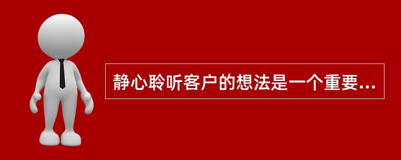 静心聆听客户的想法是一个重要的公关技巧。( )