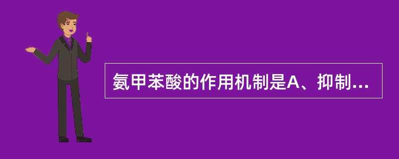 氨甲苯酸的作用机制是A、抑制纤溶酶原B、对抗纤溶酶原激活因子C、增加血小板聚集D