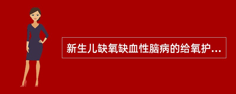 新生儿缺氧缺血性脑病的给氧护理错误的是A、给氧前清除呼吸道分泌物B、轻度缺氧可给