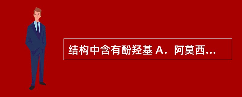 结构中含有酚羟基 A．阿莫西林 B．阿米卡星 C．阿糖胞苷 D．阿苯哒唑 E．阿