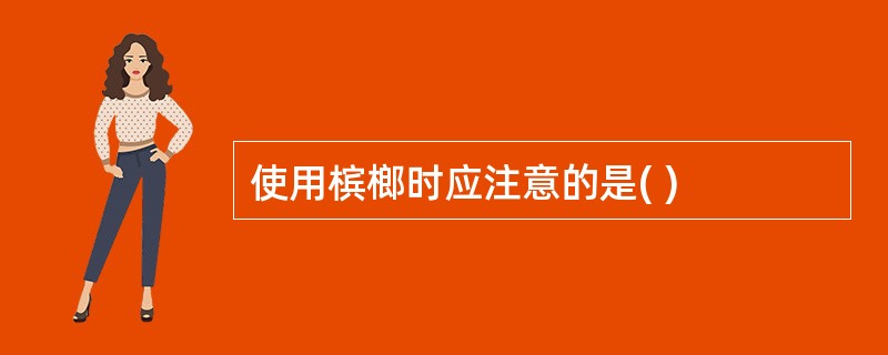 使用槟榔时应注意的是( )