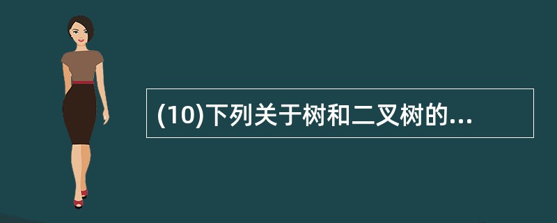 (10)下列关于树和二叉树的叙述中,不正确的是( )。 Ⅰ.树和二叉树都属于树形