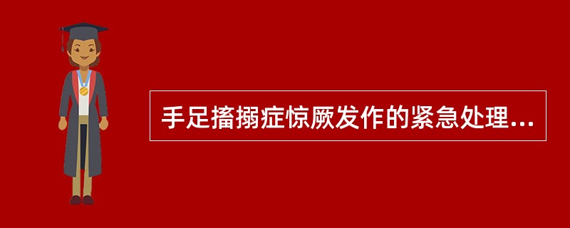 手足搐搦症惊厥发作的紧急处理，哪项错误A、首先止惊B、惊止后补钙C、立即肌注维生