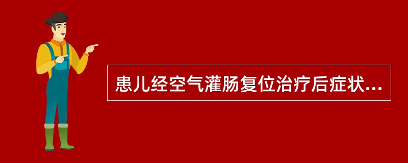 患儿经空气灌肠复位治疗后症状缓解的表现不包括A、安静入睡B、腹部肿块消失C、拔出