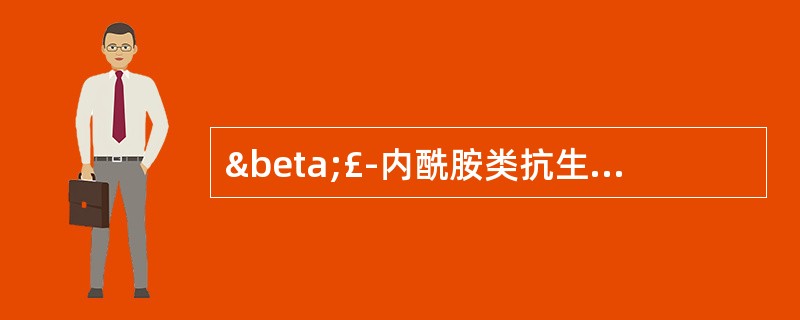 β£­内酰胺类抗生素的抗菌机制是 A．影响叶酸代谢 B．影响胞浆膜的通