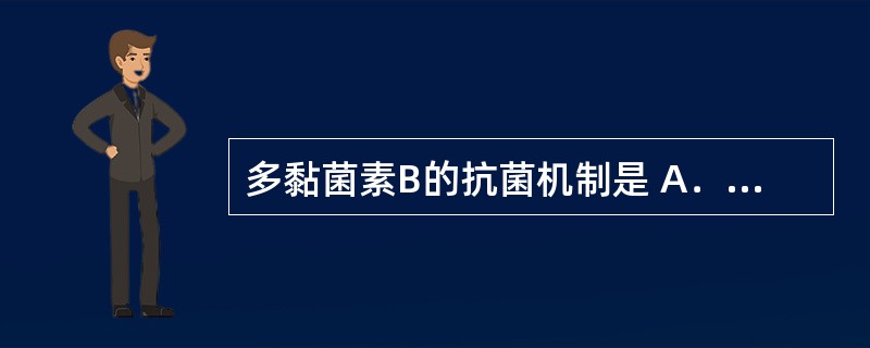 多黏菌素B的抗菌机制是 A．影响叶酸代谢 B．影响胞浆膜的通透性 C．抑制细菌细