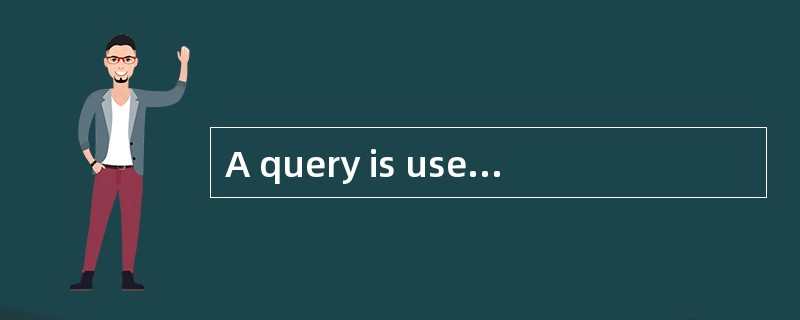 A query is used to search through the da