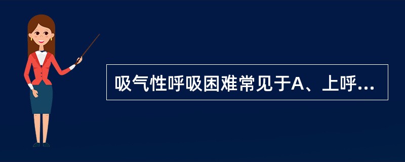 吸气性呼吸困难常见于A、上呼吸道病变B、支气管病变C、肺组织病变D、肺血管病变E