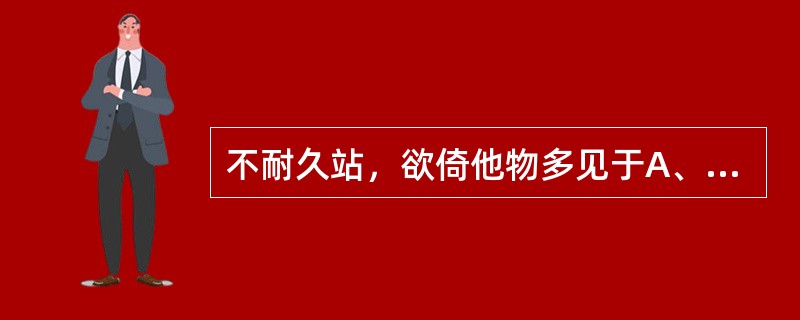 不耐久站，欲倚他物多见于A、肝风内动B、精津亏虚C、阴虚火旺D、气虚血衰E、形盛