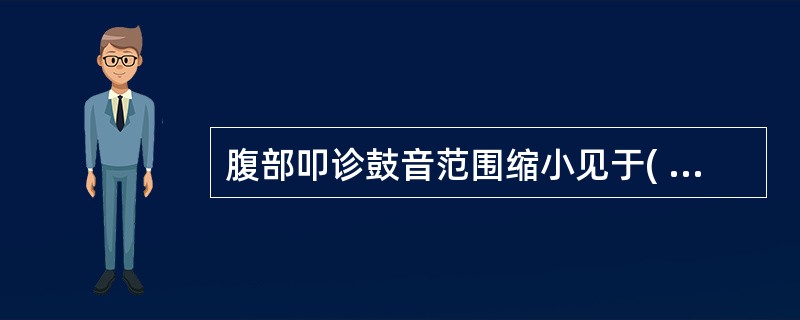 腹部叩诊鼓音范围缩小见于( )A、肝、脾极度肿大B、胃肠穿孔C、肠梗阻D、胃肠高