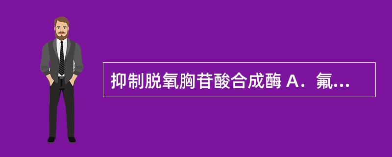 抑制脱氧胸苷酸合成酶 A．氟尿嘧啶 B．阿糖胞苷 C．羟基脲 D．甲氨蝶呤 E．