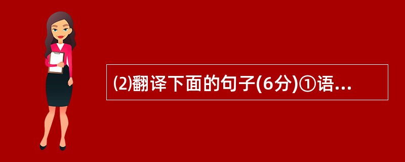 ⑵翻译下面的句子(6分)①语迪曰:“卿向不欲吾欲国事,殆过矣。” ②诏不许,然甚