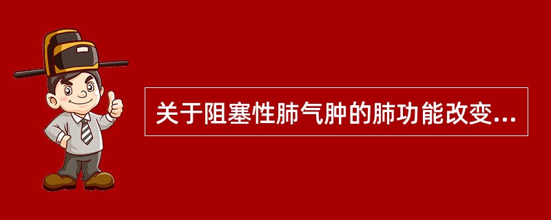 关于阻塞性肺气肿的肺功能改变哪项是正确的A、肺活量增加，残气量减少B、肺总量减少