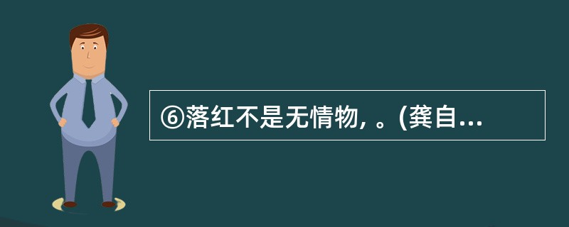 ⑥落红不是无情物, 。(龚自珍《己亥杂诗》)