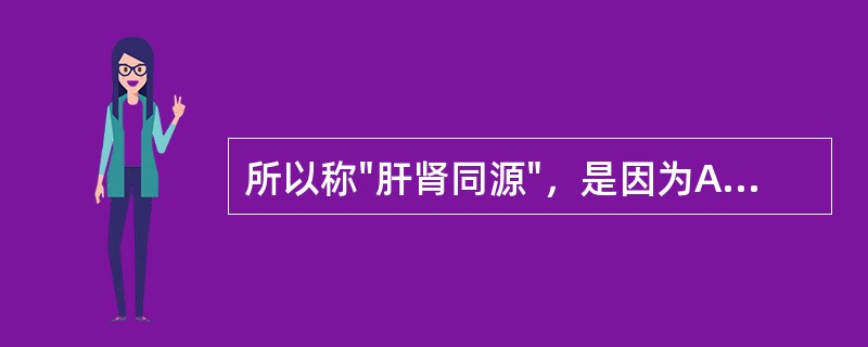 所以称"肝肾同源"，是因为A、水能涵木B、津血同源C、精血互化D、金水相生E、气