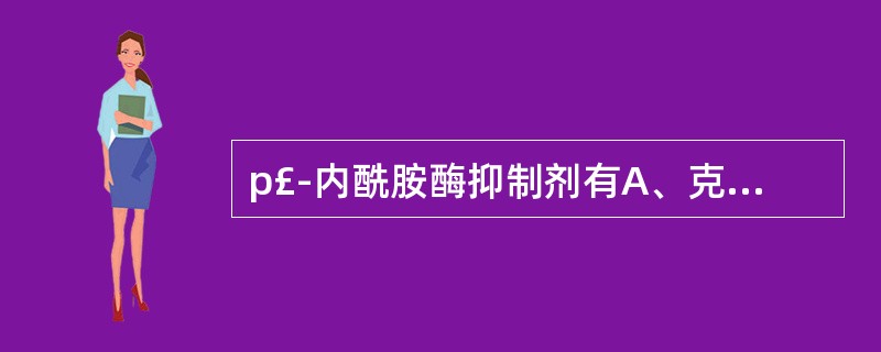 p£­内酰胺酶抑制剂有A、克拉雏酸B、舒巴坦C、丙磺舒D、他唑巴坦E、氨曲南 -