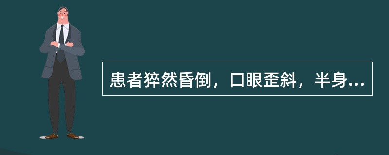 患者猝然昏倒，口眼歪斜，半身不遂，属