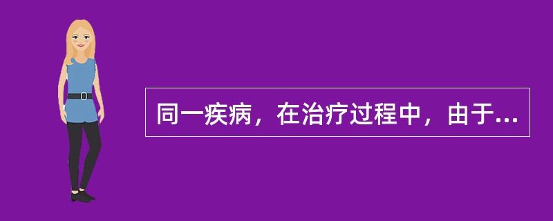 同一疾病，在治疗过程中，由于疾病发生的时间、地域、年龄、体质等因素而采用不同的治