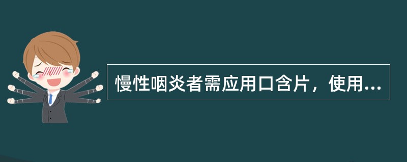 慢性咽炎者需应用口含片，使用时应注意A、应把药片置于舌根部，并尽量贴近咽部B、为