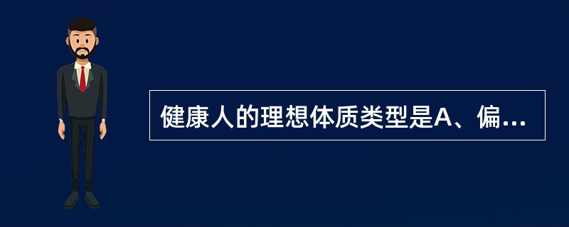 健康人的理想体质类型是A、偏阳质B、偏阴质C、阴阳平和质D、肥胖质E、瘦小质 -