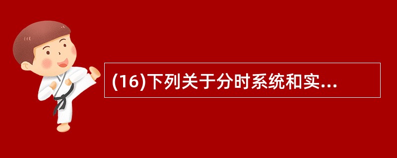 (16)下列关于分时系统和实时系统的叙述中,不正确的是( )。 A)分时系统追求